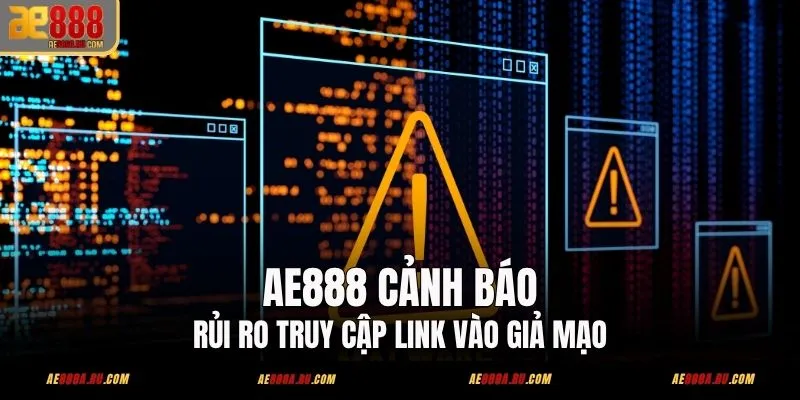 AE888 Cảnh Báo Rủi Ro Truy Cập Link Vào Giả Mạo