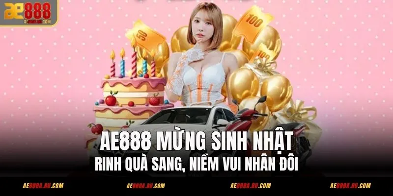 AE888 Mừng Sinh Nhật – Rinh Quà Sang, Niềm Vui Nhân Đôi