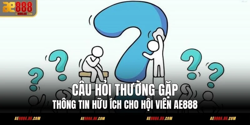 Câu Hỏi Thường Gặp - Thông Tin Hữu Ích Cho Hội Viên AE888