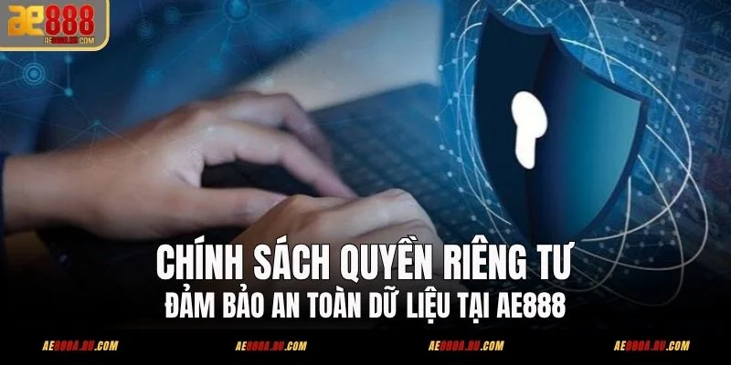 Chính Sách Quyền Riêng Tư - Đảm Bảo An Toàn Dữ Liệu Tại AE888