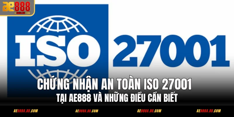 Chứng Nhận An Toàn ISO 27001 Tại AE888 Và Những Điều Cần Biết