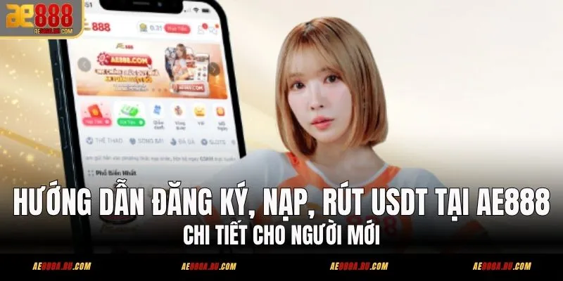 Hướng dẫn đăng ký nạp rút USDT Tại AE888 Chi Tiết Cho Người Mới