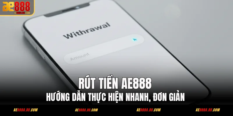 Rút Tiền AE888 - Hướng Dẫn Thực Hiện Nhanh, Đơn Giản