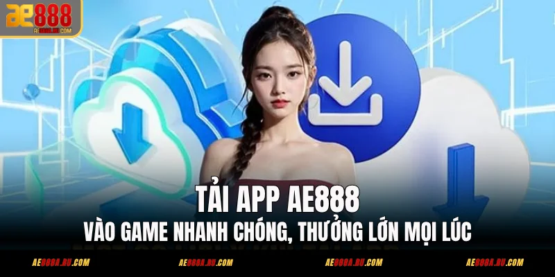 Tải App AE888 - Vào Game Nhanh Chóng, Thưởng Lớn Mọi Lúc