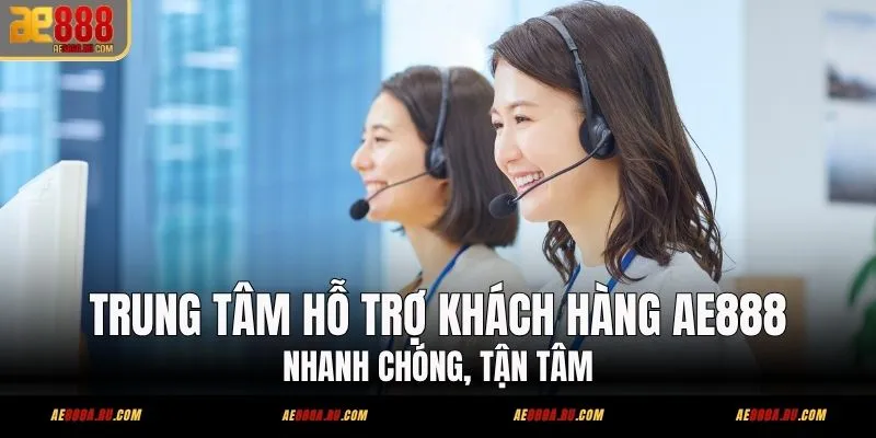 Trung tâm hỗ trợ khách hàng AE888 - CSKH 24/7 đa kênh
