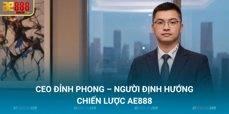 CEO Đỉnh Phong – Người Định Hướng Chiến Lược AE888 1 CEO Đỉnh Phong - Bí Quyết Lãnh Đạo Tạo Nên Thành Công AE888
